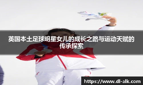 英国本土足球明星女儿的成长之路与运动天赋的传承探索